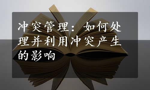 冲突管理：如何处理并利用冲突产生的影响