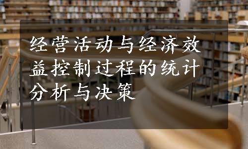 经营活动与经济效益控制过程的统计分析与决策