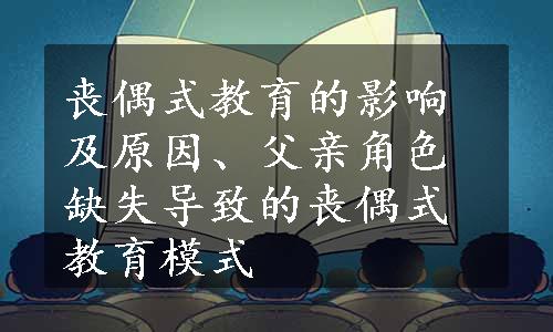 丧偶式教育的影响及原因、父亲角色缺失导致的丧偶式教育模式