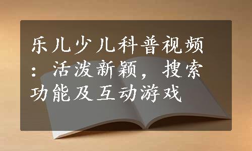 乐儿少儿科普视频：活泼新颖，搜索功能及互动游戏