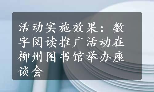 活动实施效果：数字阅读推广活动在柳州图书馆举办座谈会