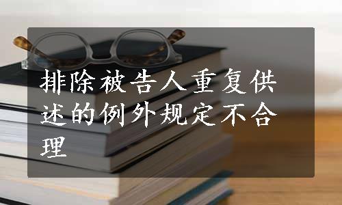 排除被告人重复供述的例外规定不合理