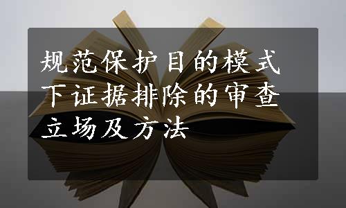 规范保护目的模式下证据排除的审查立场及方法