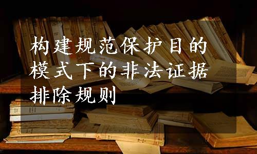 构建规范保护目的模式下的非法证据排除规则