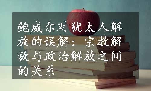 鲍威尔对犹太人解放的误解：宗教解放与政治解放之间的关系