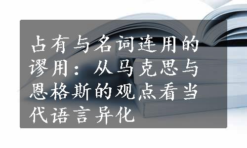 占有与名词连用的谬用：从马克思与恩格斯的观点看当代语言异化