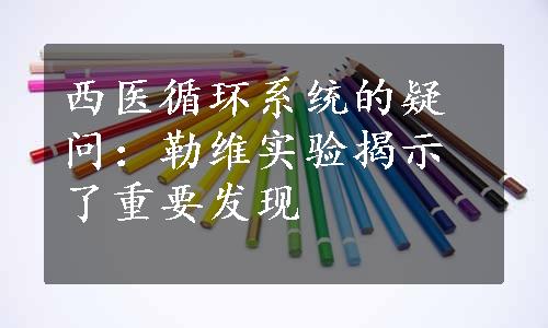 西医循环系统的疑问：勒维实验揭示了重要发现