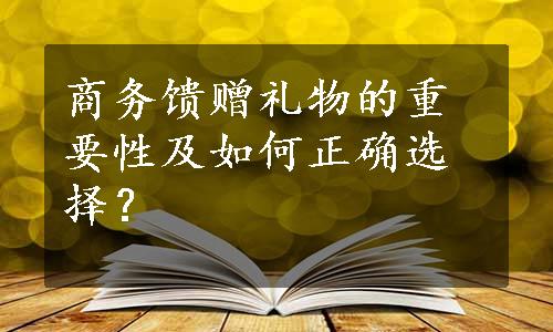 商务馈赠礼物的重要性及如何正确选择？