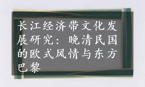 长江经济带文化发展研究: 晚清民国的欧式风情与东方巴黎