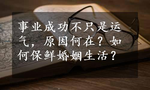 事业成功不只是运气，原因何在？如何保鲜婚姻生活？