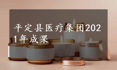 平定县医疗集团2021年成果