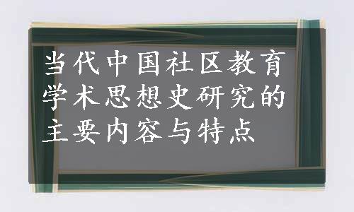 当代中国社区教育学术思想史研究的主要内容与特点