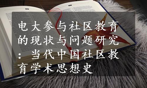 电大参与社区教育的现状与问题研究：当代中国社区教育学术思想史