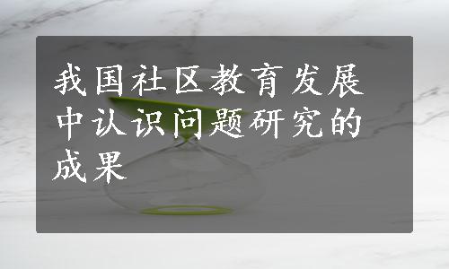 我国社区教育发展中认识问题研究的成果