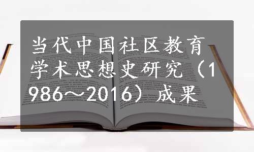 当代中国社区教育学术思想史研究（1986～2016）成果