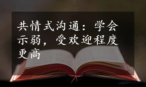 共情式沟通：学会示弱，受欢迎程度更高