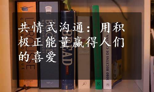 共情式沟通：用积极正能量赢得人们的喜爱