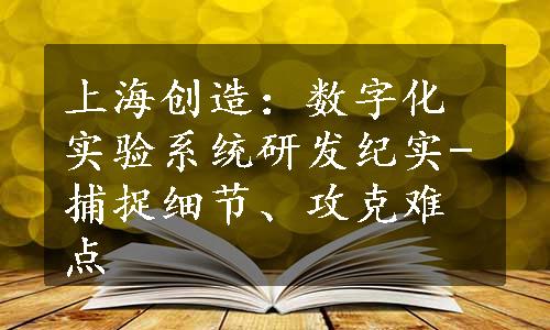 上海创造：数字化实验系统研发纪实-捕捉细节、攻克难点