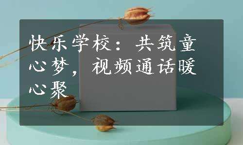 快乐学校：共筑童心梦，视频通话暖心聚