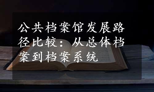 公共档案馆发展路径比较：从总体档案到档案系统