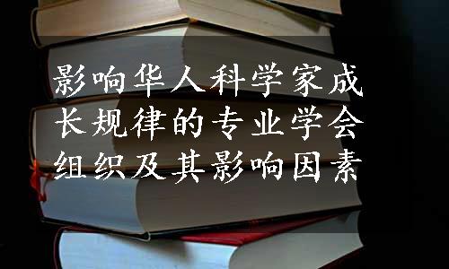 影响华人科学家成长规律的专业学会组织及其影响因素