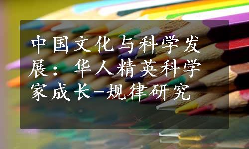 中国文化与科学发展：华人精英科学家成长-规律研究