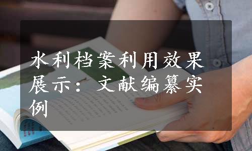 水利档案利用效果展示：文献编纂实例