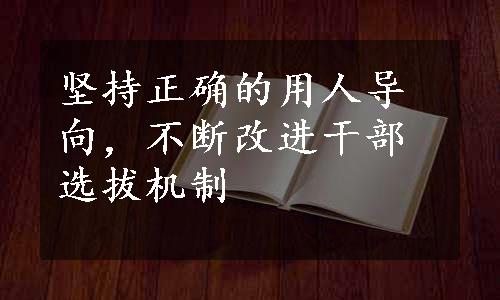 坚持正确的用人导向，不断改进干部选拔机制