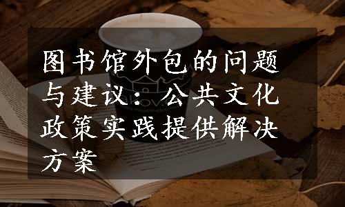 图书馆外包的问题与建议：公共文化政策实践提供解决方案