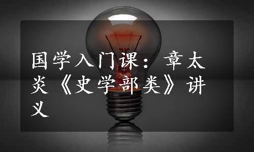 国学入门课：章太炎《史学部类》讲义