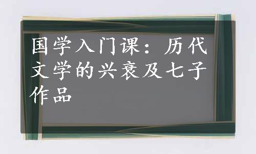 国学入门课：历代文学的兴衰及七子作品