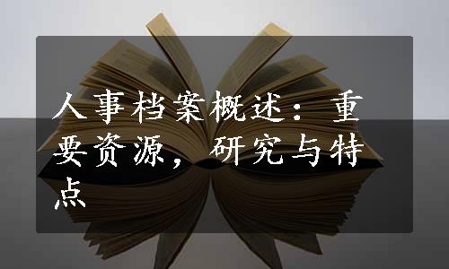 人事档案概述：重要资源，研究与特点