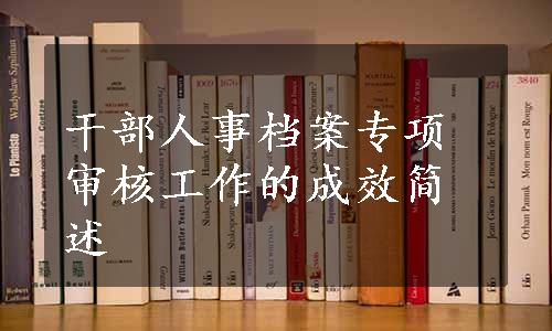 干部人事档案专项审核工作的成效简述