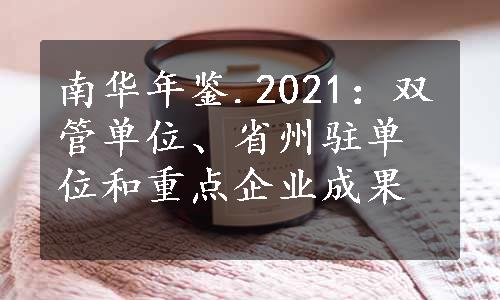 南华年鉴.2021：双管单位、省州驻单位和重点企业成果