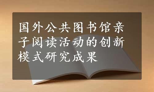 国外公共图书馆亲子阅读活动的创新模式研究成果