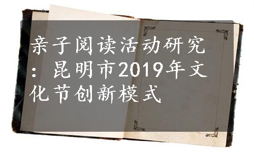 亲子阅读活动研究：昆明市2019年文化节创新模式