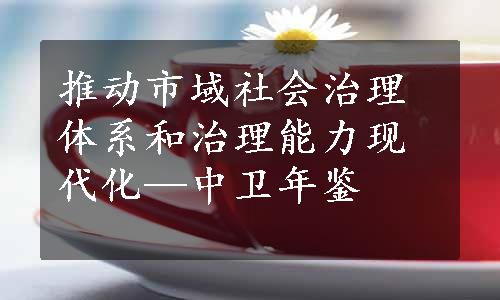 推动市域社会治理体系和治理能力现代化—中卫年鉴