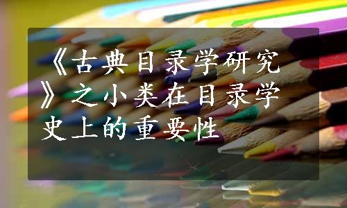 《古典目录学研究》之小类在目录学史上的重要性