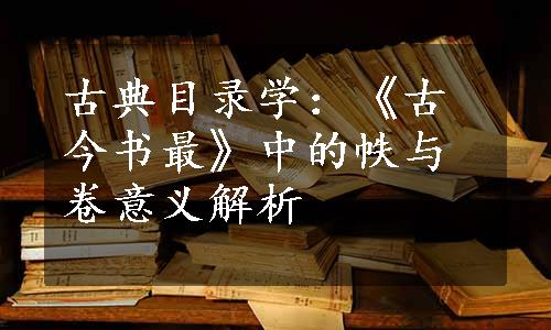 古典目录学：《古今书最》中的帙与卷意义解析