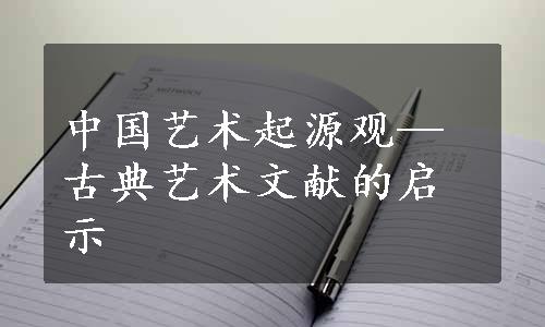 中国艺术起源观—古典艺术文献的启示