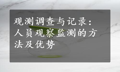 观测调查与记录：人员观察监测的方法及优势