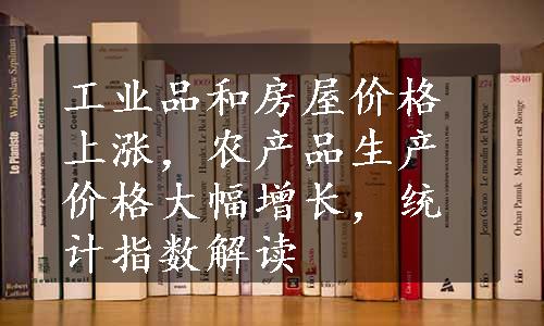 工业品和房屋价格上涨，农产品生产价格大幅增长，统计指数解读