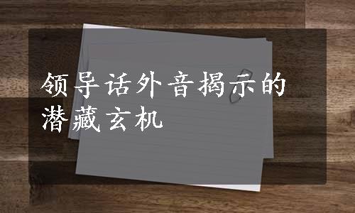 领导话外音揭示的潜藏玄机