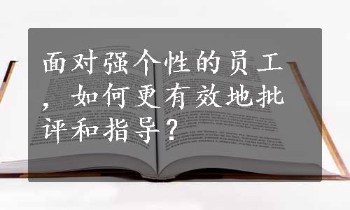 面对强个性的员工，如何更有效地批评和指导？