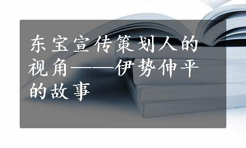 东宝宣传策划人的视角——伊势伸平的故事