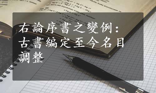 右論序書之變例：古書編定至今名目調整