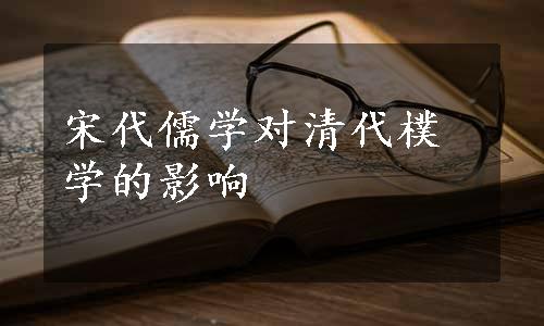 宋代儒学对清代樸学的影响