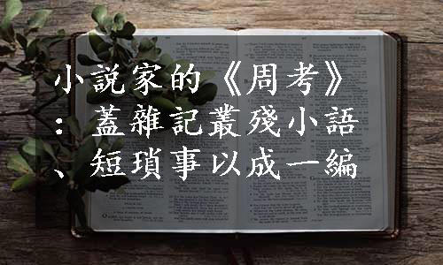 小説家的《周考》：蓋雜記叢殘小語、短瑣事以成一編