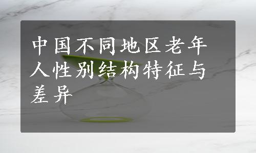 中国不同地区老年人性别结构特征与差异