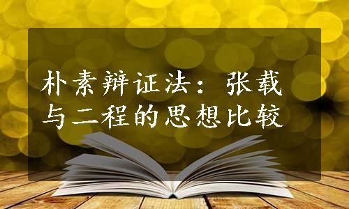 朴素辩证法：张载与二程的思想比较